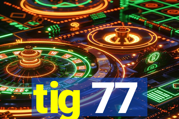 tig 77